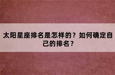 太阳星座排名是怎样的？如何确定自己的排名？