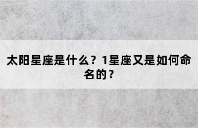 太阳星座是什么？1星座又是如何命名的？