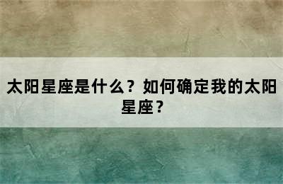 太阳星座是什么？如何确定我的太阳星座？