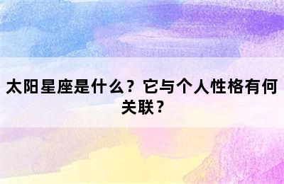 太阳星座是什么？它与个人性格有何关联？