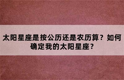 太阳星座是按公历还是农历算？如何确定我的太阳星座？