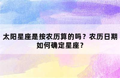 太阳星座是按农历算的吗？农历日期如何确定星座？