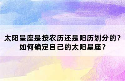 太阳星座是按农历还是阳历划分的？如何确定自己的太阳星座？
