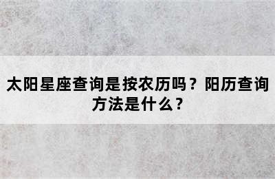 太阳星座查询是按农历吗？阳历查询方法是什么？