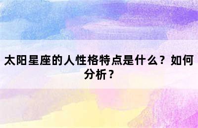 太阳星座的人性格特点是什么？如何分析？