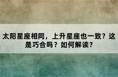 太阳星座相同，上升星座也一致？这是巧合吗？如何解读？