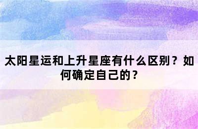 太阳星运和上升星座有什么区别？如何确定自己的？