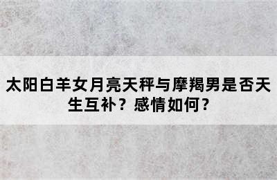 太阳白羊女月亮天秤与摩羯男是否天生互补？感情如何？