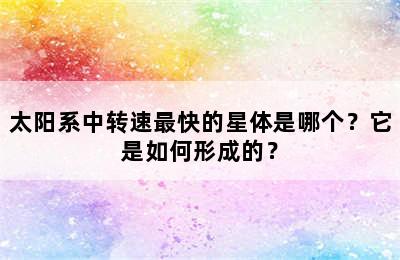 太阳系中转速最快的星体是哪个？它是如何形成的？