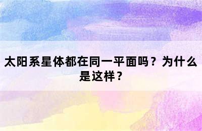 太阳系星体都在同一平面吗？为什么是这样？