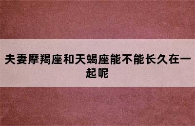 夫妻摩羯座和天蝎座能不能长久在一起呢