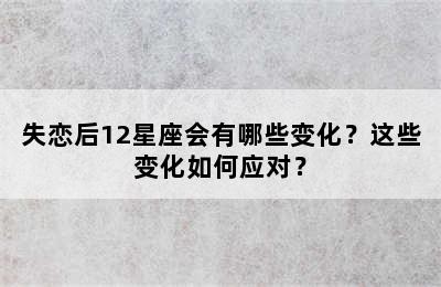 失恋后12星座会有哪些变化？这些变化如何应对？