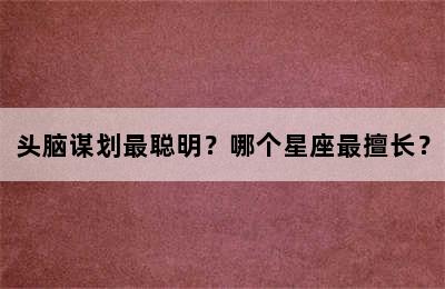 头脑谋划最聪明？哪个星座最擅长？