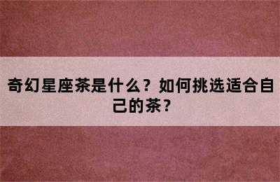 奇幻星座茶是什么？如何挑选适合自己的茶？
