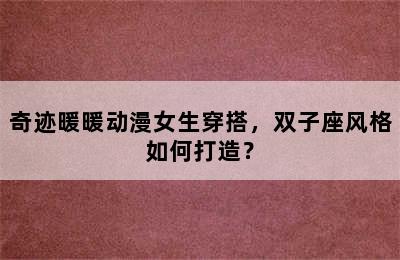 奇迹暖暖动漫女生穿搭，双子座风格如何打造？