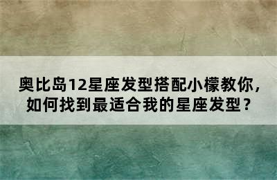 奥比岛12星座发型搭配小檬教你，如何找到最适合我的星座发型？