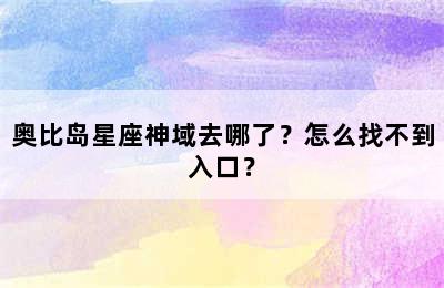 奥比岛星座神域去哪了？怎么找不到入口？