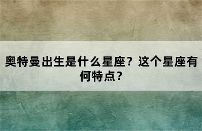 奥特曼出生是什么星座？这个星座有何特点？