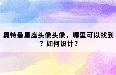 奥特曼星座头像头像，哪里可以找到？如何设计？