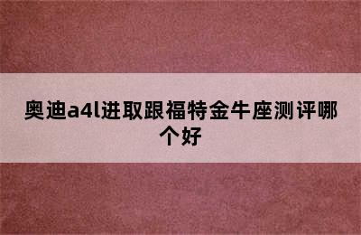 奥迪a4l进取跟福特金牛座测评哪个好