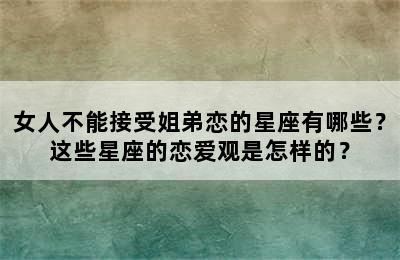 女人不能接受姐弟恋的星座有哪些？这些星座的恋爱观是怎样的？