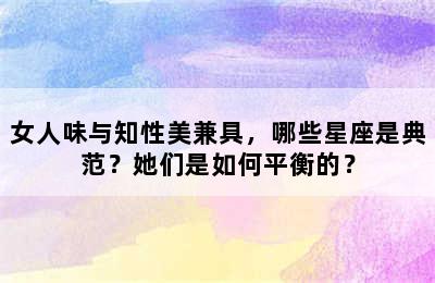 女人味与知性美兼具，哪些星座是典范？她们是如何平衡的？