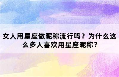女人用星座做昵称流行吗？为什么这么多人喜欢用星座昵称？