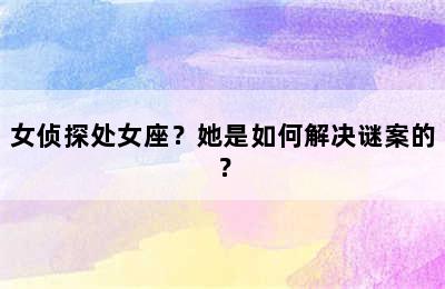 女侦探处女座？她是如何解决谜案的？