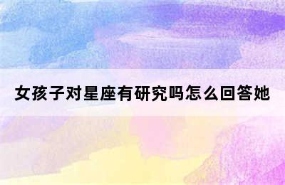 女孩子对星座有研究吗怎么回答她