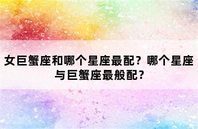 女巨蟹座和哪个星座最配？哪个星座与巨蟹座最般配？