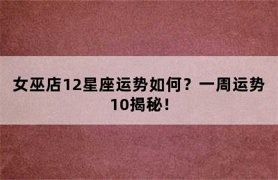 女巫店12星座运势如何？一周运势10揭秘！