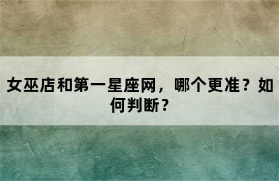 女巫店和第一星座网，哪个更准？如何判断？
