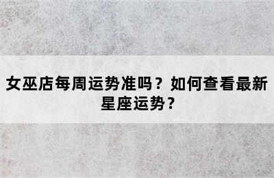 女巫店每周运势准吗？如何查看最新星座运势？