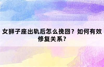 女狮子座出轨后怎么挽回？如何有效修复关系？