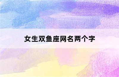 女生双鱼座网名两个字