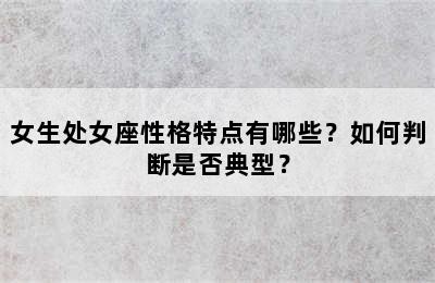 女生处女座性格特点有哪些？如何判断是否典型？