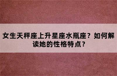 女生天秤座上升星座水瓶座？如何解读她的性格特点？