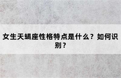 女生天蝎座性格特点是什么？如何识别？