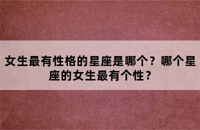 女生最有性格的星座是哪个？哪个星座的女生最有个性？