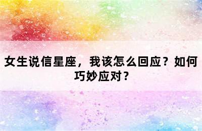 女生说信星座，我该怎么回应？如何巧妙应对？