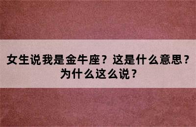 女生说我是金牛座？这是什么意思？为什么这么说？