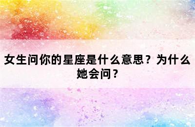 女生问你的星座是什么意思？为什么她会问？