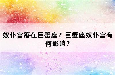 奴仆宫落在巨蟹座？巨蟹座奴仆宫有何影响？