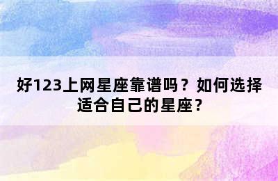 好123上网星座靠谱吗？如何选择适合自己的星座？