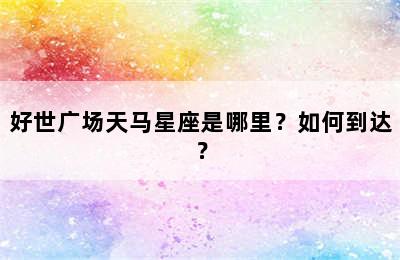 好世广场天马星座是哪里？如何到达？