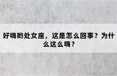 好嗨哟处女座，这是怎么回事？为什么这么嗨？
