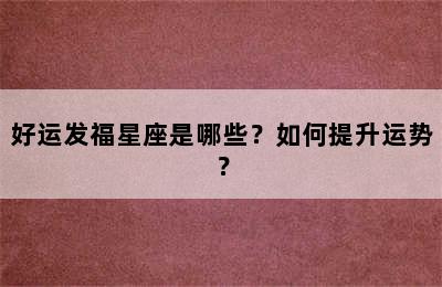 好运发福星座是哪些？如何提升运势？