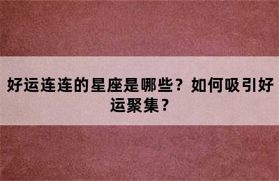 好运连连的星座是哪些？如何吸引好运聚集？