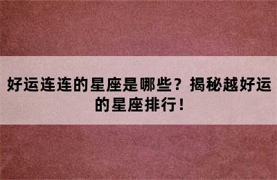 好运连连的星座是哪些？揭秘越好运的星座排行！