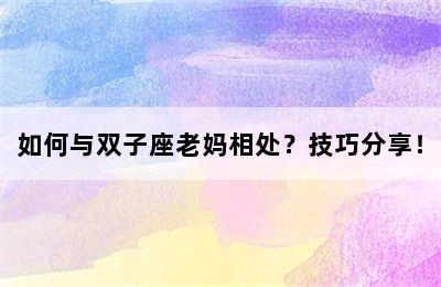 如何与双子座老妈相处？技巧分享！